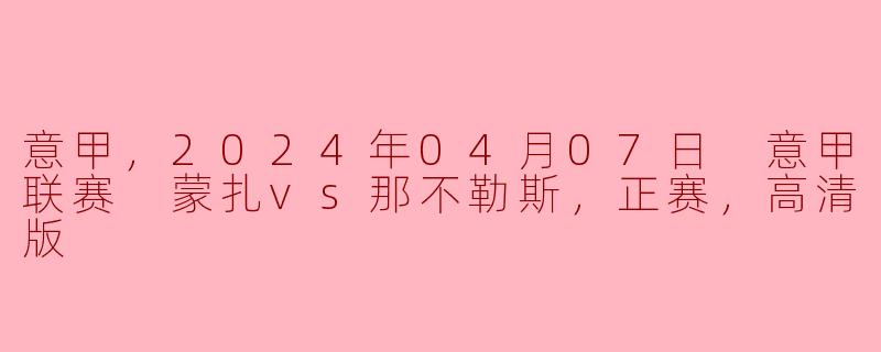 意甲，2024年04月07日 意甲联赛 蒙扎vs那不勒斯，正赛，高清版